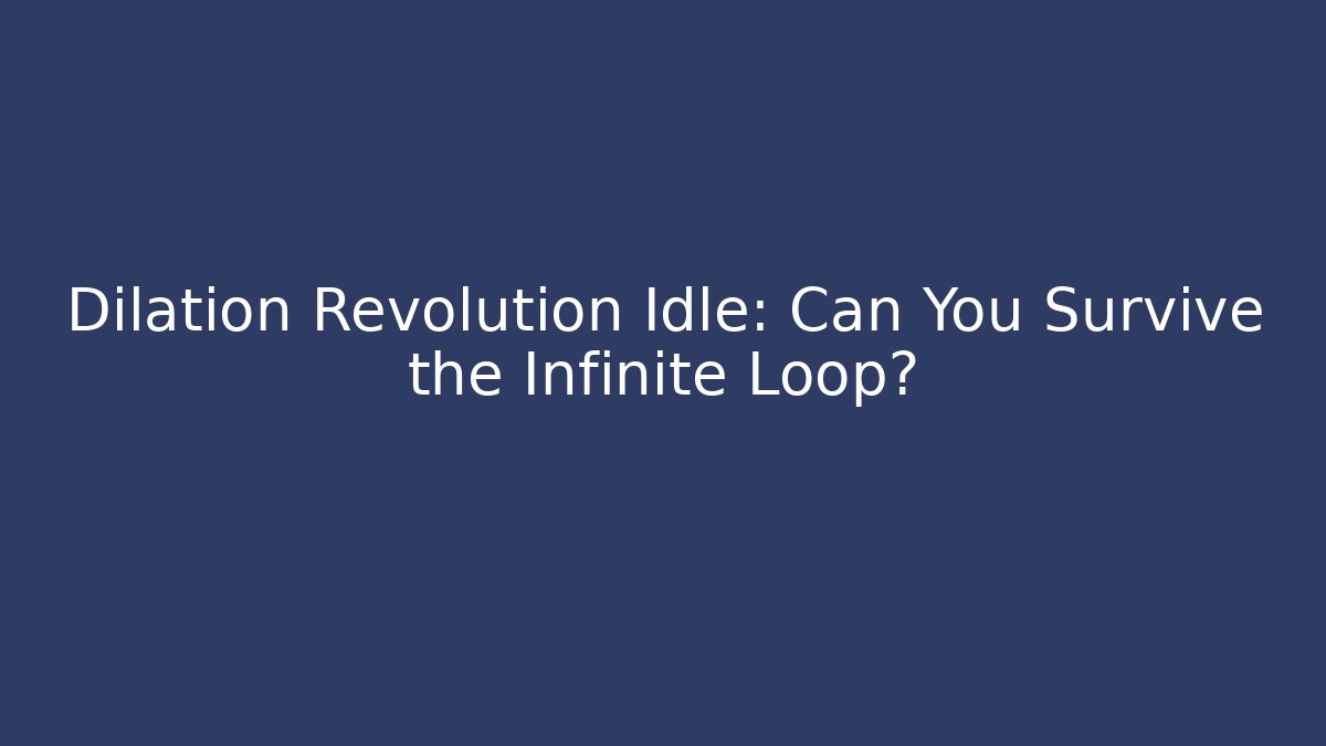 Dilation Revolution Idle: Can You Survive the Infinite Loop? - Create More Assets