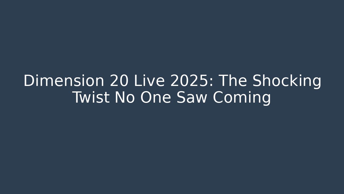 Dimension 20 Live 2025: The Shocking Twist No One Saw Coming