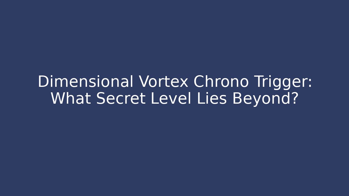 Dimensional Vortex Chrono Trigger: What Secret Level Lies Beyond?