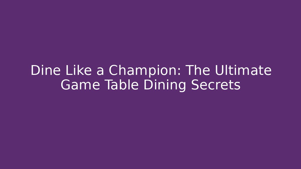 Dine Like a Champion: The Ultimate Game Table Dining Secrets