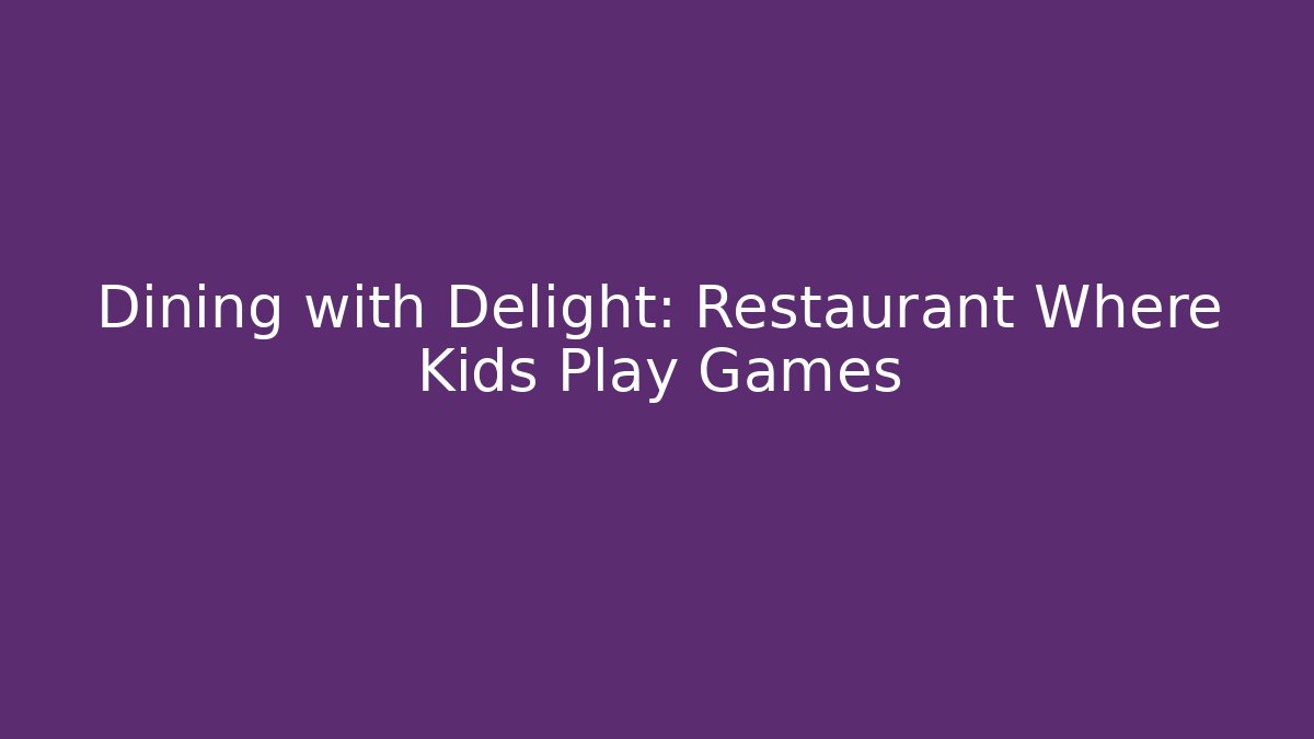 Dining with Delight: Restaurant Where Kids Play Games