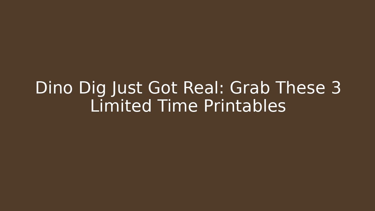 Dino Dig Just Got Real: Grab These 3 Limited Time Printables