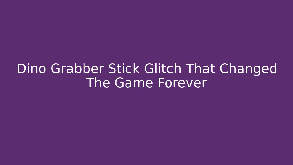 Dino Grabber Stick Glitch That Changed The Game Forever
