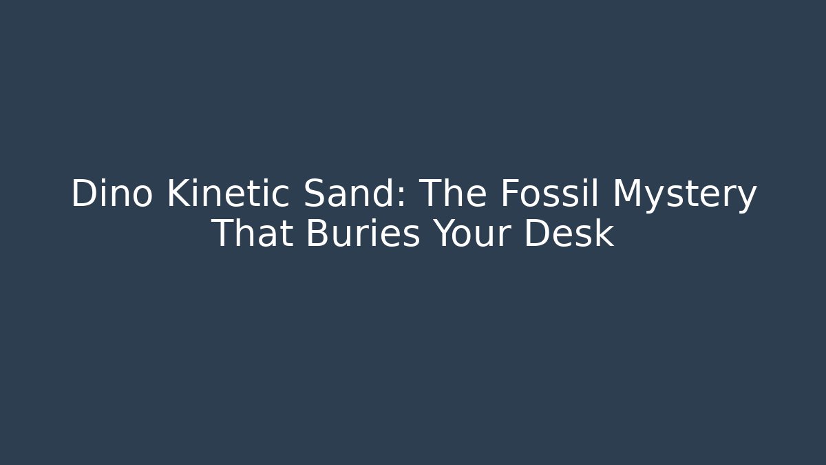 Dino Kinetic Sand: The Fossil Mystery That Buries Your Desk