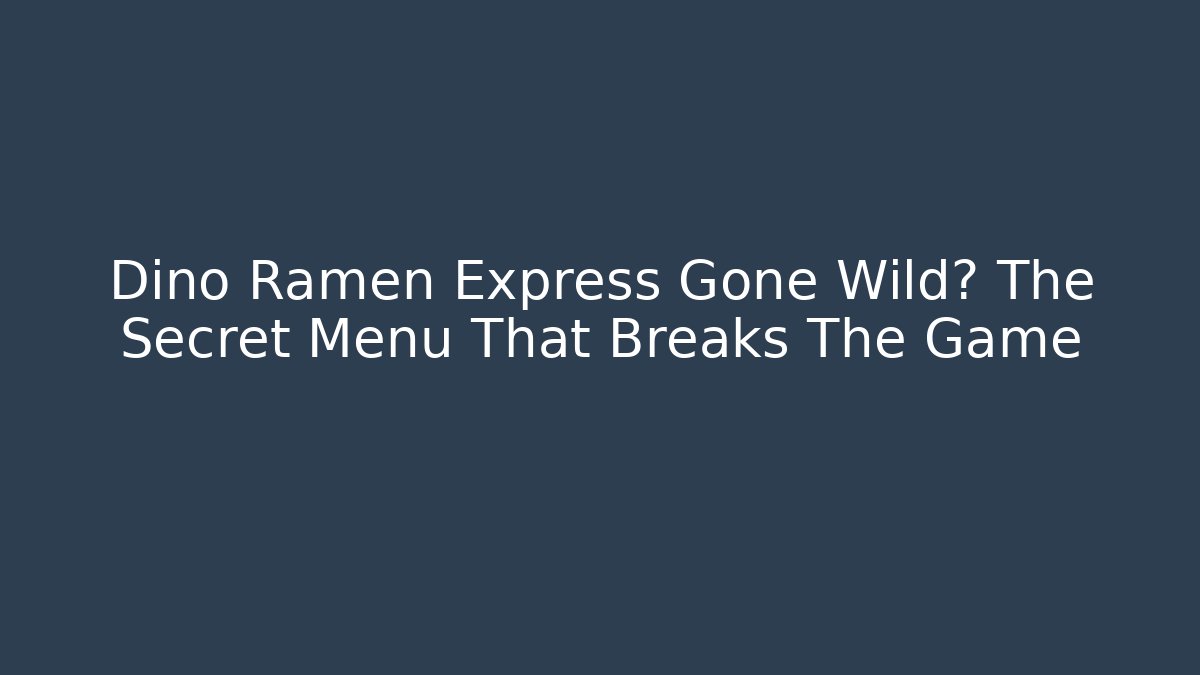 Dino Ramen Express Gone Wild? The Secret Menu That Breaks The Game