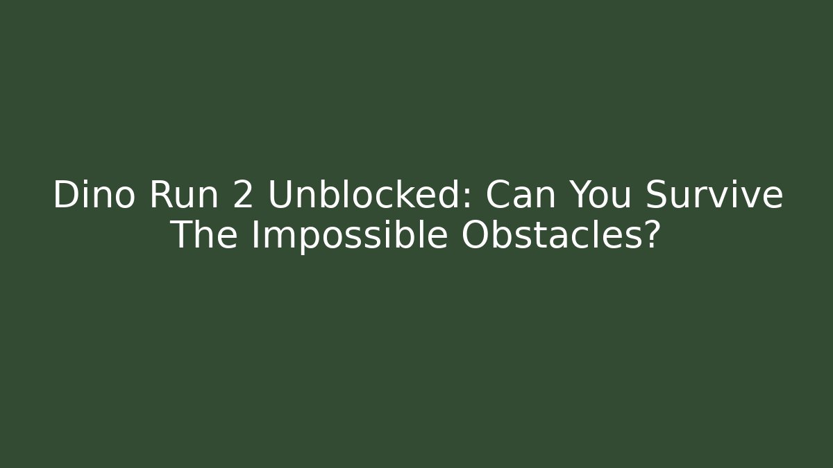 Dino Run 2 Unblocked: Can You Survive The Impossible Obstacles?