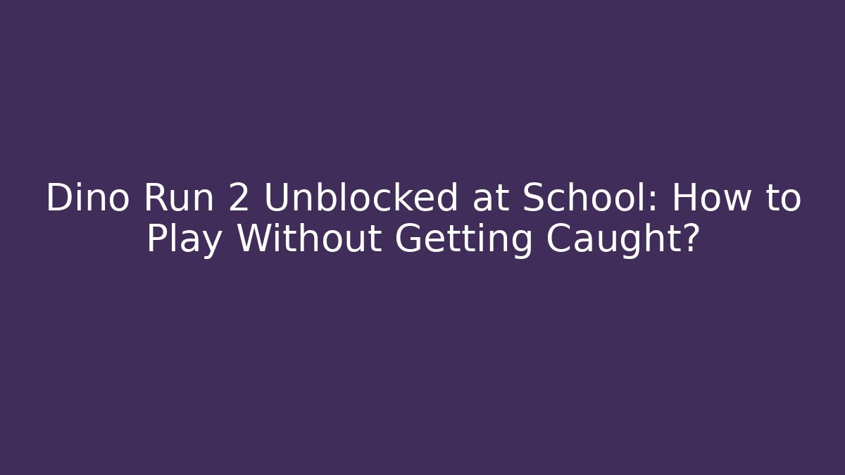 Dino Run 2 Unblocked at School: How to Play Without Getting Caught?