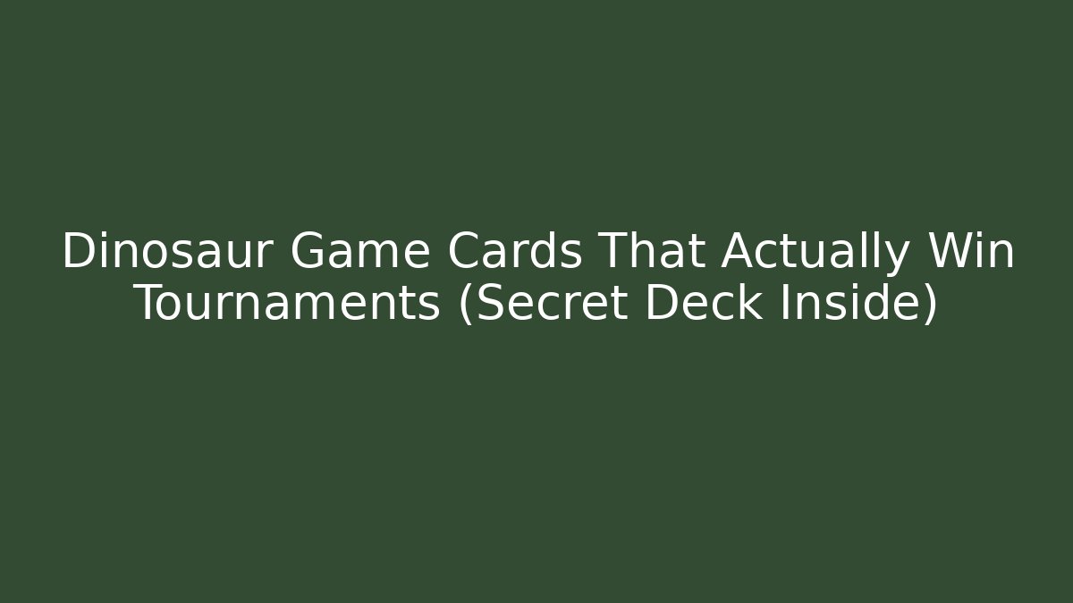 Dinosaur Game Cards That Actually Win Tournaments (Secret Deck Inside)