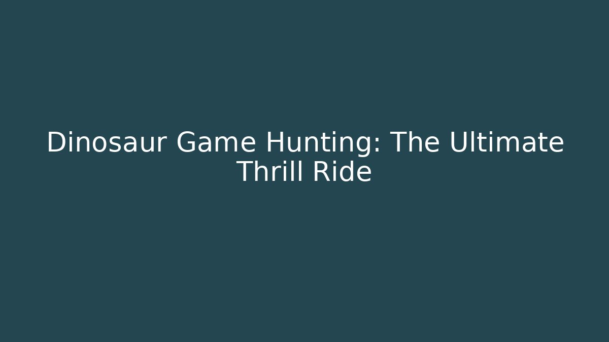 Dinosaur Game Hunting: The Ultimate Thrill Ride