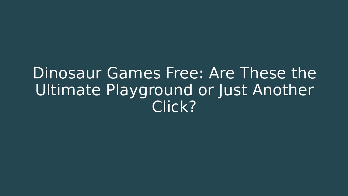 Dinosaur Games Free: Are These the Ultimate Playground or Just Another Click?