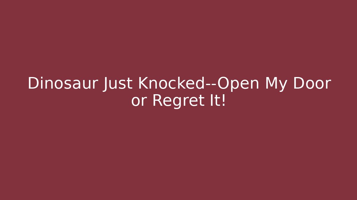 Dinosaur Just Knocked—Open My Door or Regret It!