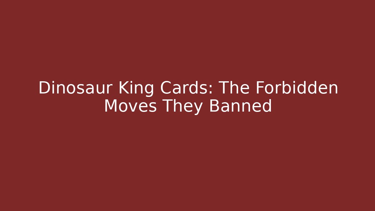 Dinosaur King Cards: The Forbidden Moves They Banned