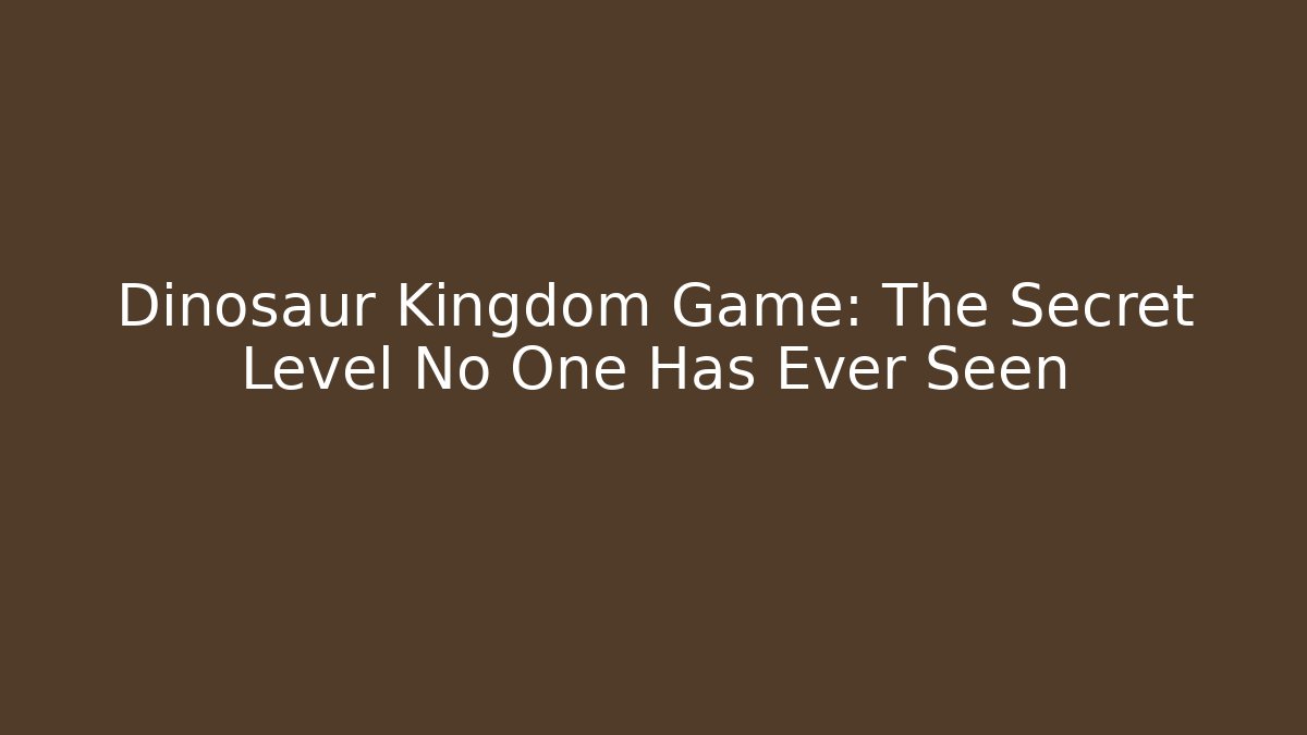 Dinosaur Kingdom Game: The Secret Level No One Has Ever Seen