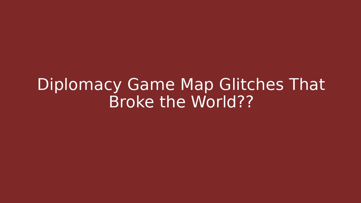 Diplomacy Game Map Glitches That Broke the World纪录