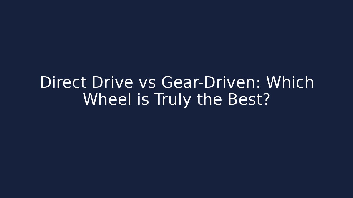 Direct Drive vs Gear-Driven: Which Wheel is Truly the Best? - Create More Assets