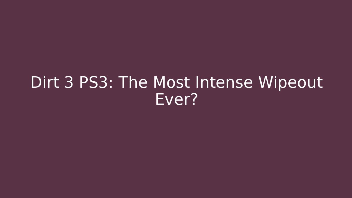 Dirt 3 PS3: The Most Intense Wipeout Ever?