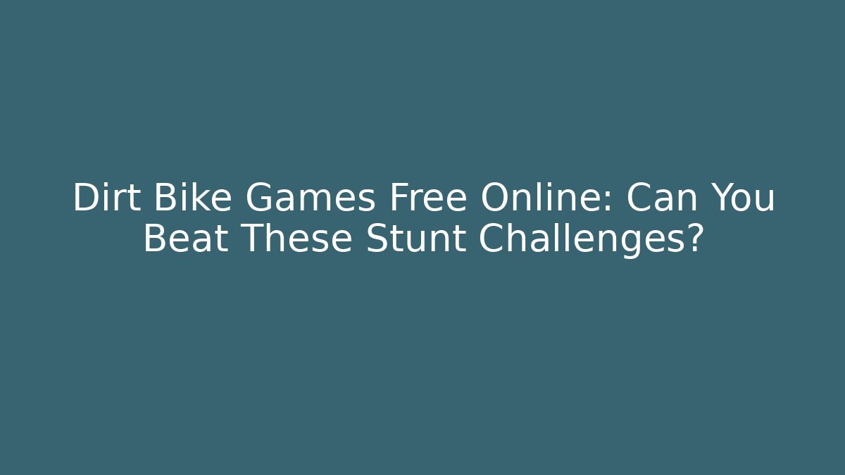 Dirt Bike Games Free Online: Can You Beat These Stunt Challenges?