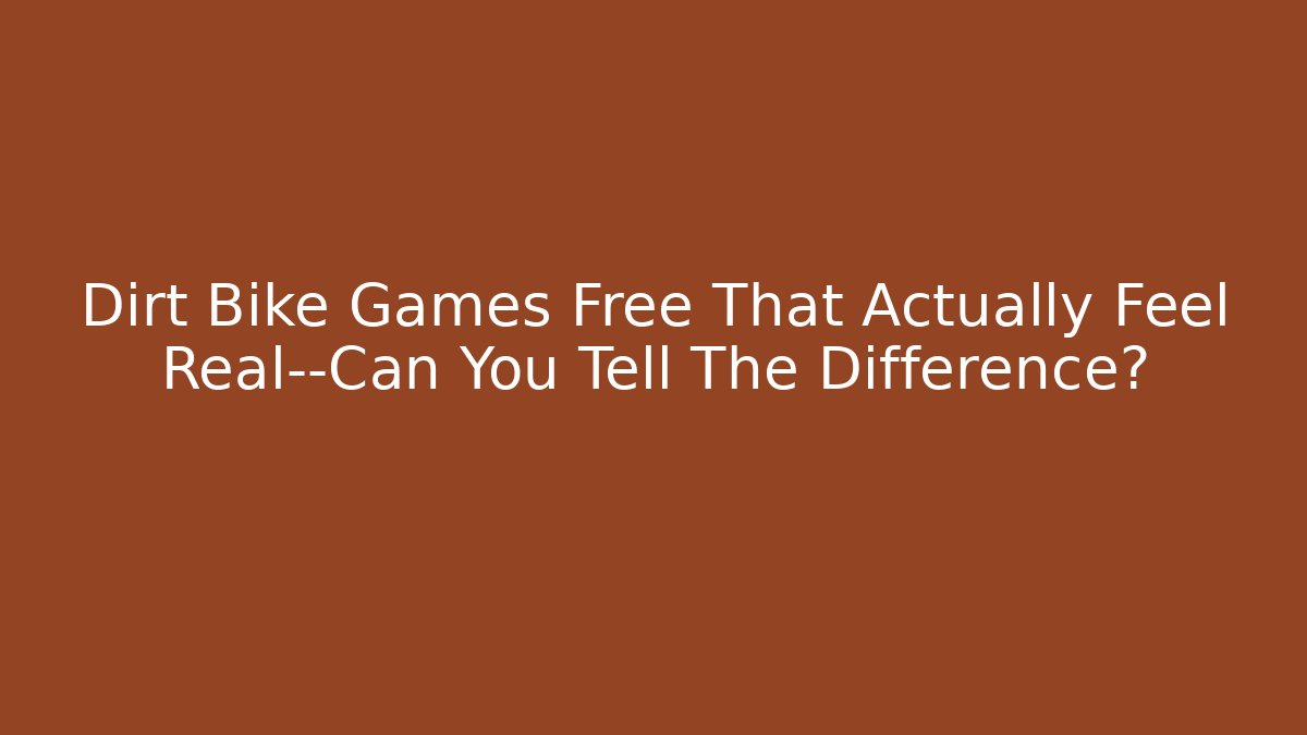 Dirt Bike Games Free That Actually Feel Real—Can You Tell The Difference?