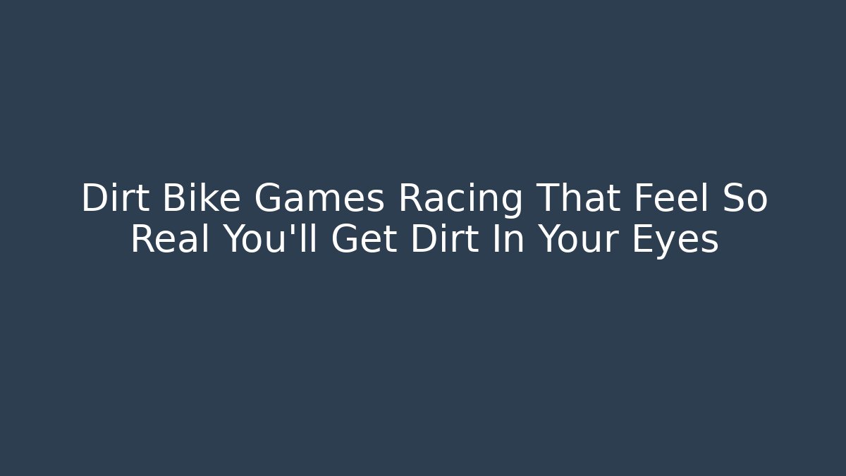Dirt Bike Games Racing That Feel So Real You'll Get Dirt In Your Eyes