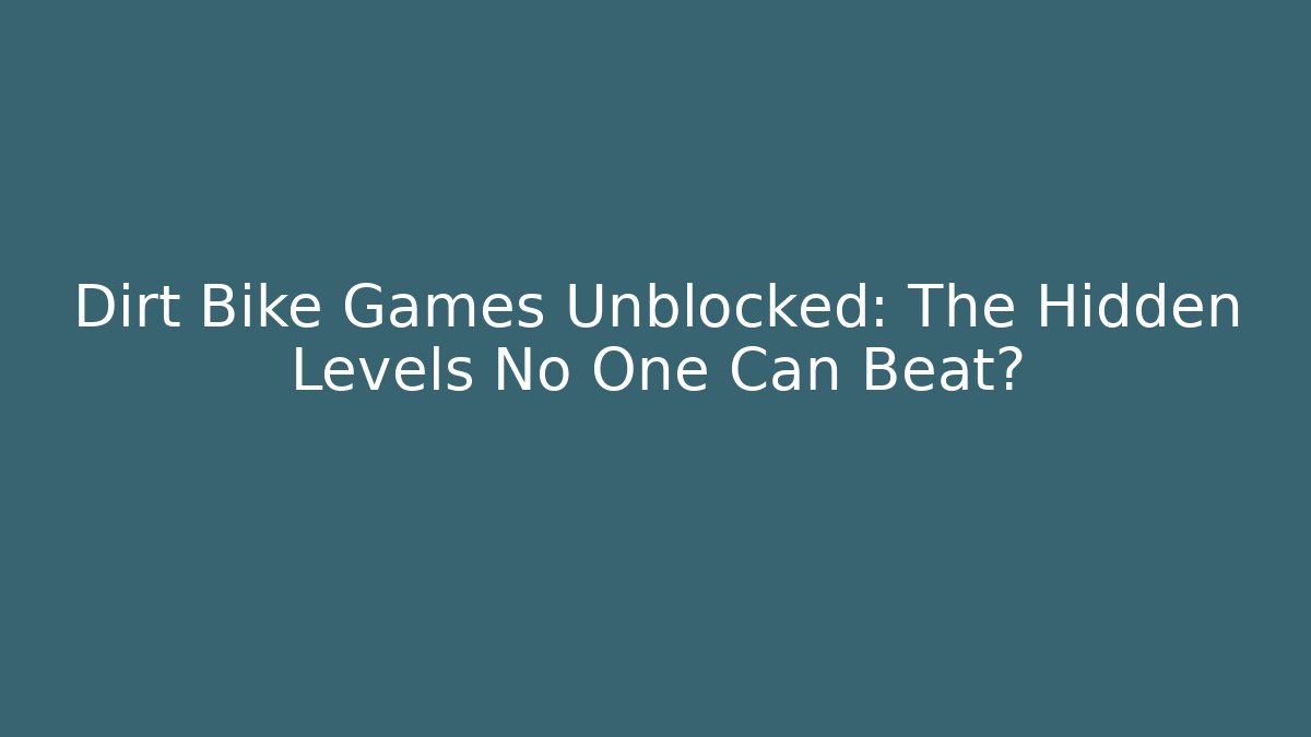 Dirt Bike Games Unblocked: The Hidden Levels No One Can Beat?