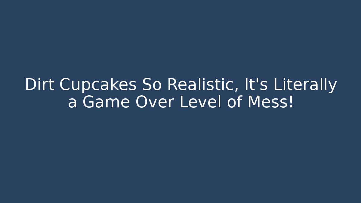 Dirt Cupcakes So Realistic, It’s Literally a Game Over Level of Mess!