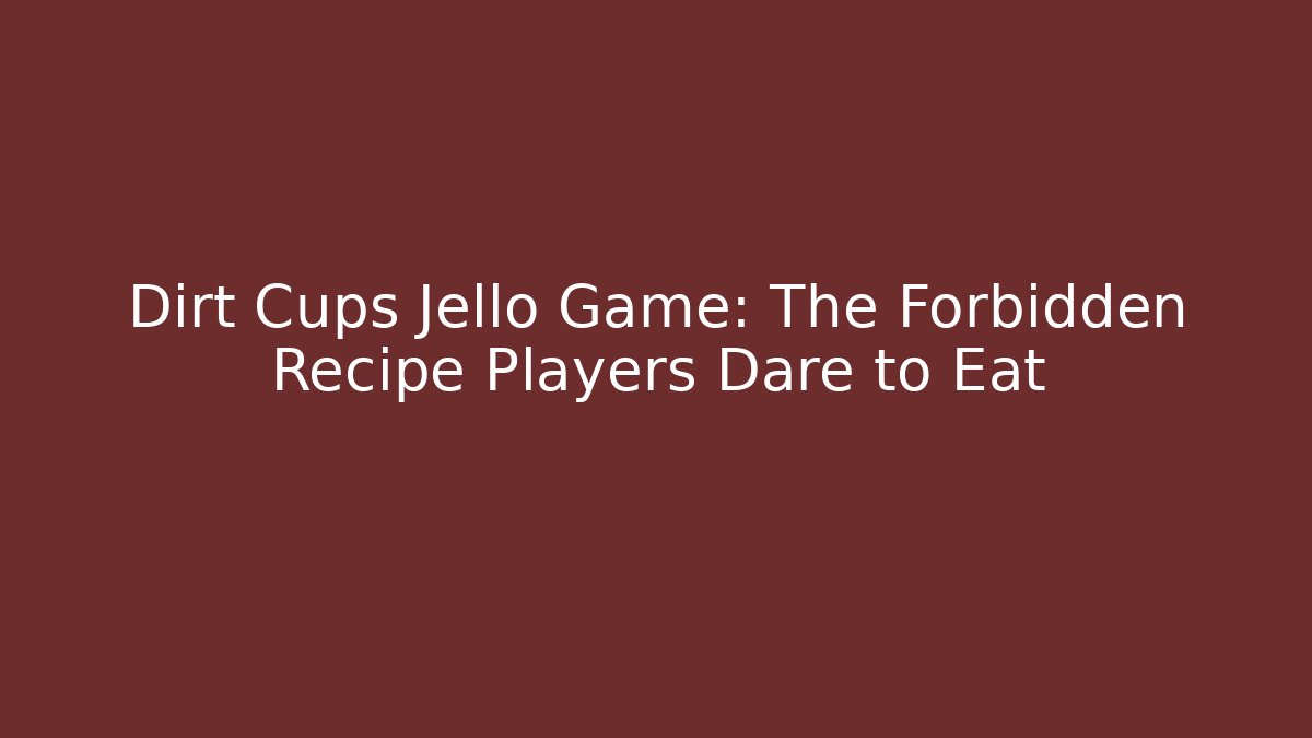 Dirt Cups Jello Game: The Forbidden Recipe Players Dare to Eat