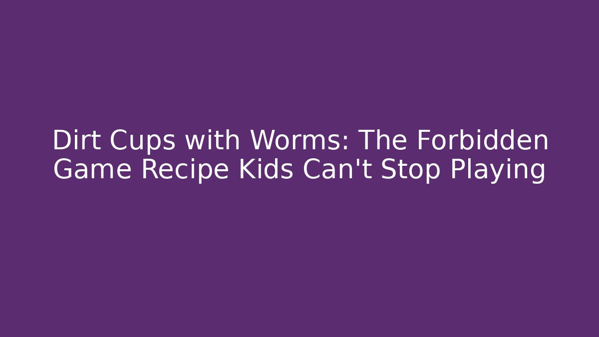Dirt Cups with Worms: The Forbidden Game Recipe Kids Can't Stop Playing