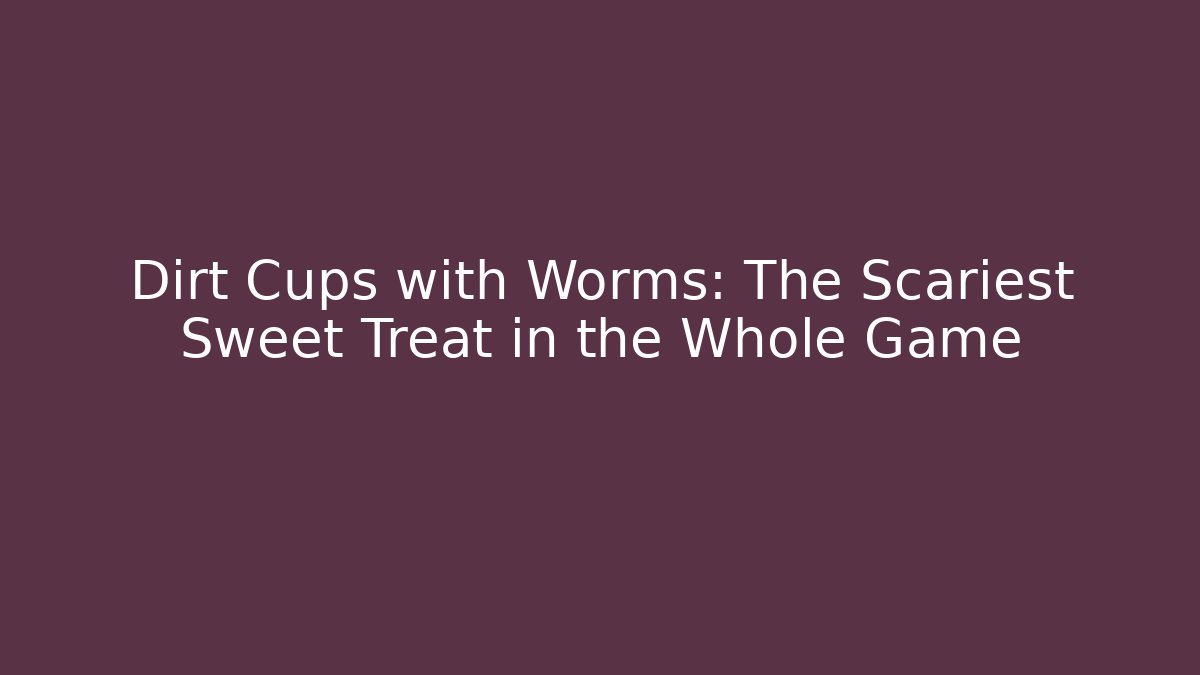 Dirt Cups with Worms: The Scariest Sweet Treat in the Whole Game