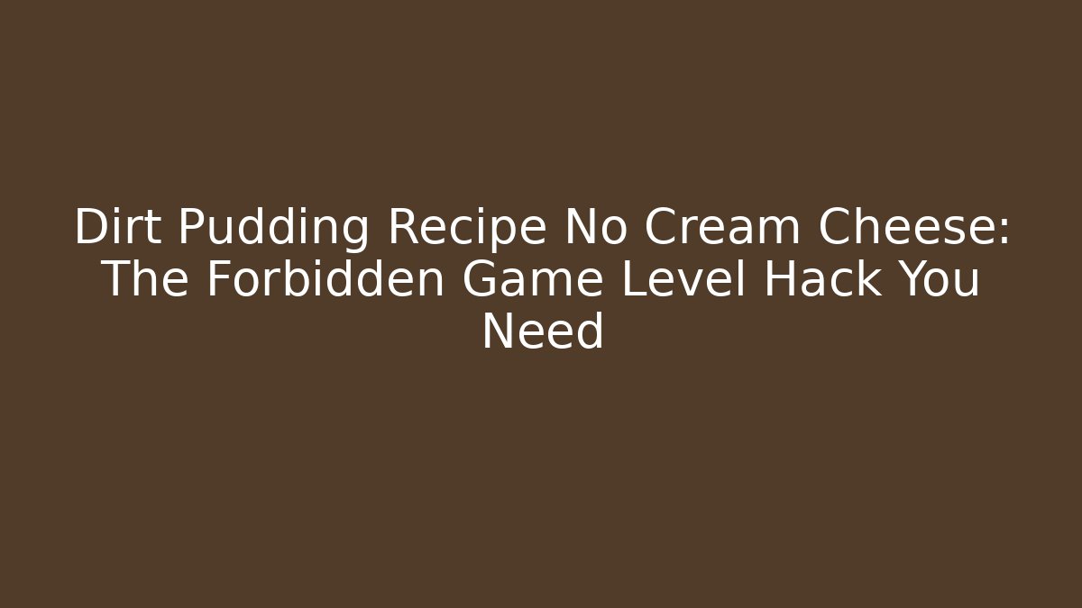 Dirt Pudding Recipe No Cream Cheese: The Forbidden Game Level Hack You Need