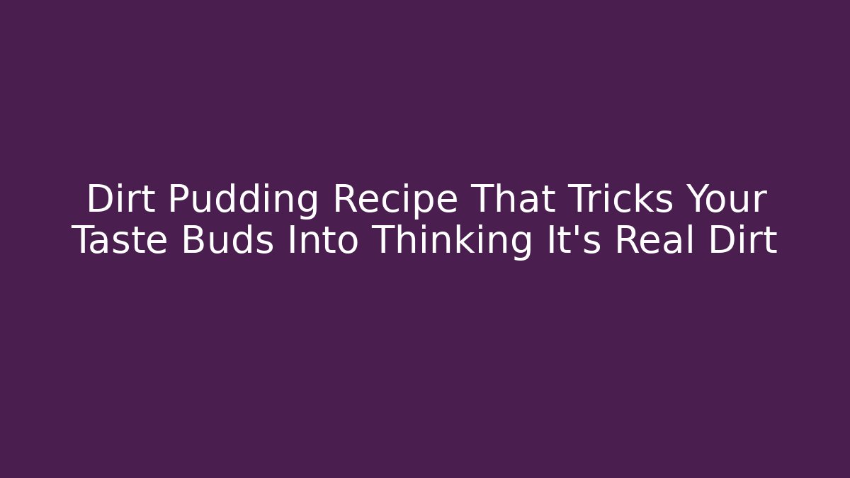 Dirt Pudding Recipe That Tricks Your Taste Buds Into Thinking It’s Real Dirt