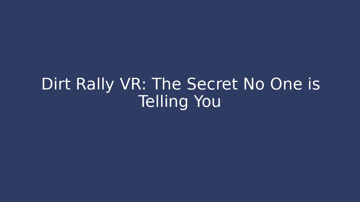 Dirt Rally VR: The Secret No One is Telling You