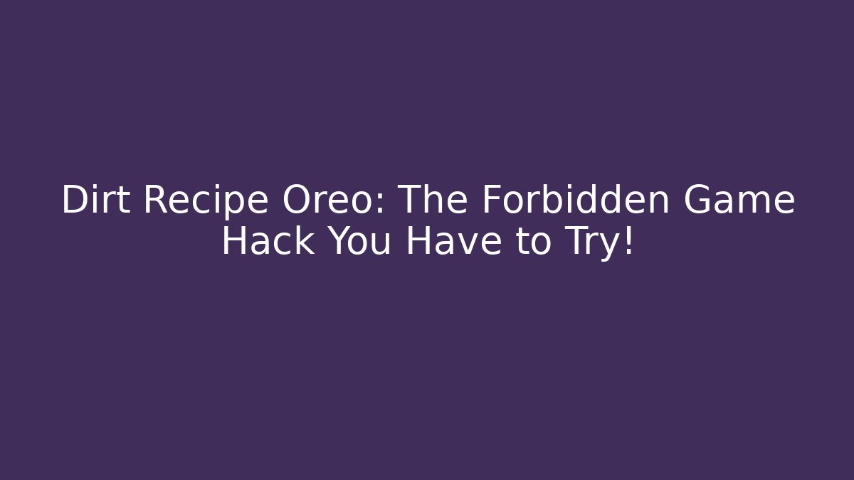 Dirt Recipe Oreo: The Forbidden Game Hack You Have to Try!