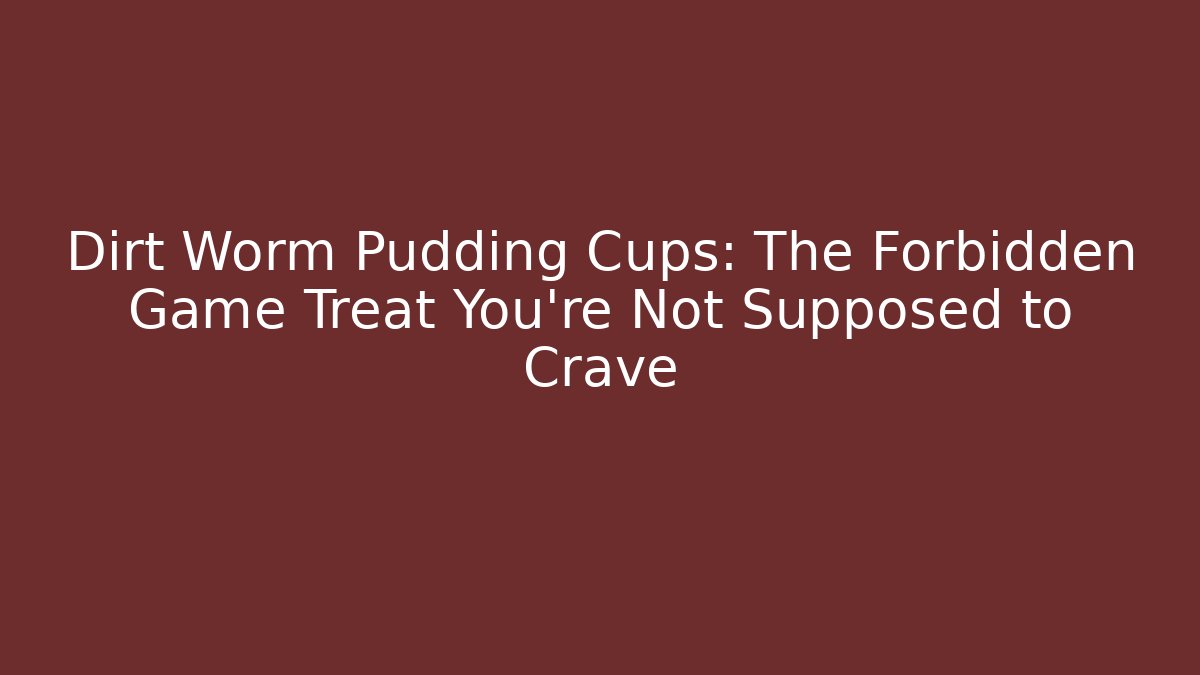 Dirt Worm Pudding Cups: The Forbidden Game Treat You’re Not Supposed to Crave