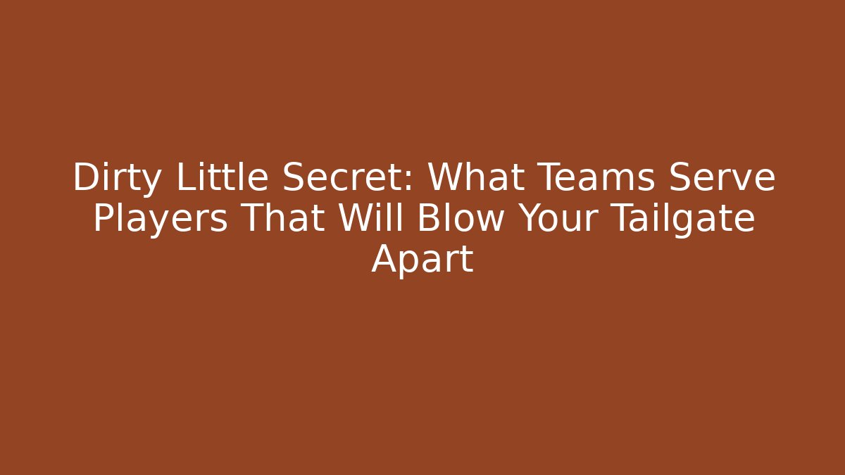 Dirty Little Secret: What Teams Serve Players That Will Blow Your Tailgate Apart