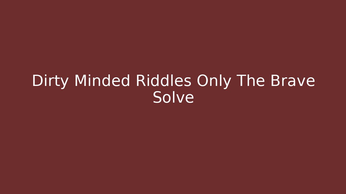 Dirty Minded Riddles Only The Brave Solve