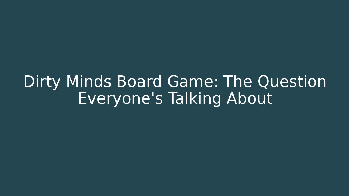 Dirty Minds Board Game: The Question Everyone’s Talking About
