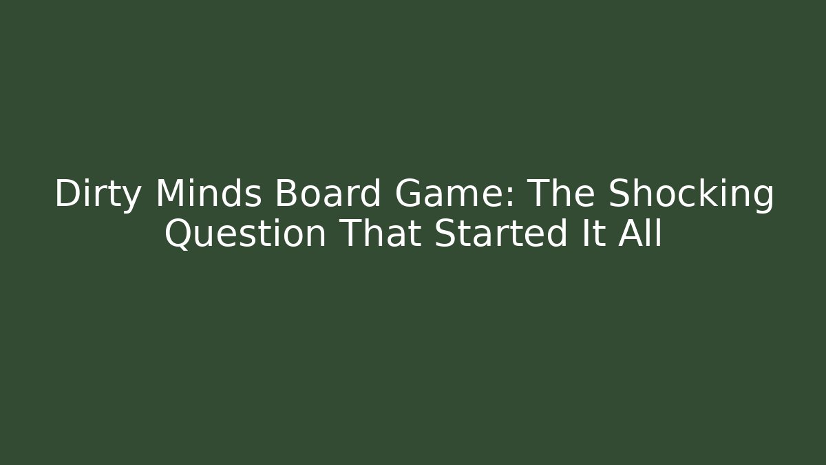 Dirty Minds Board Game: The Shocking Question That Started It All