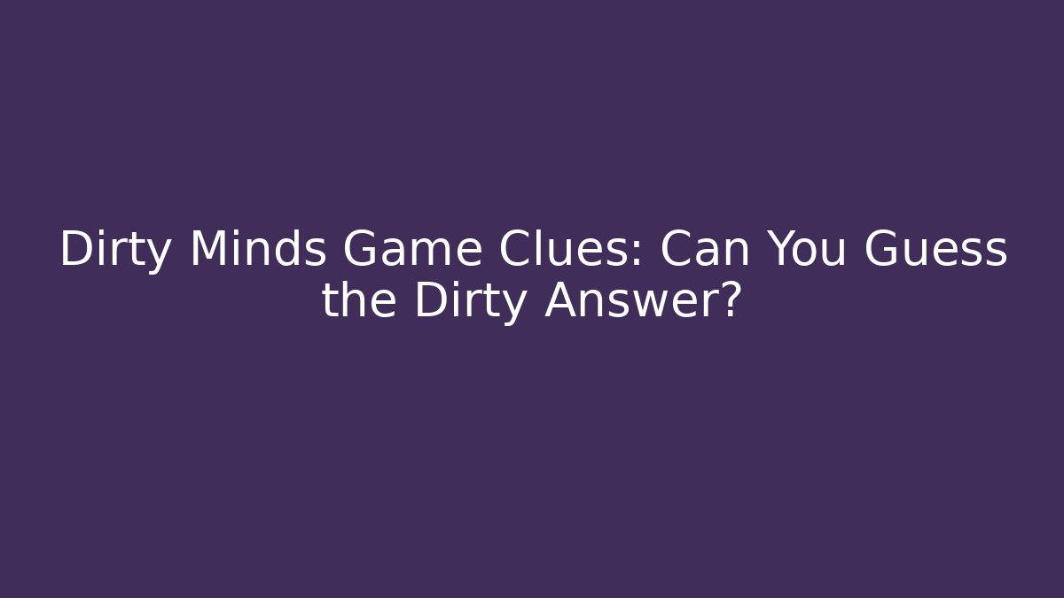 Dirty Minds Game Clues: Can You Guess the Dirty Answer?