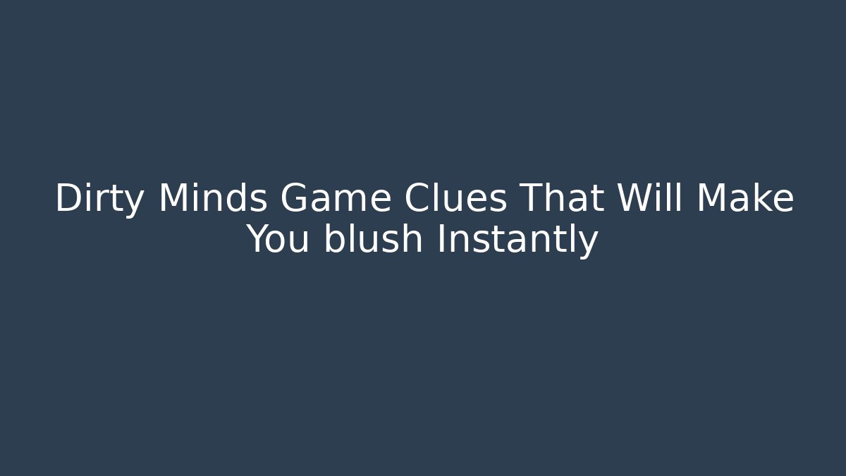 Dirty Minds Game Clues That Will Make You blush Instantly
