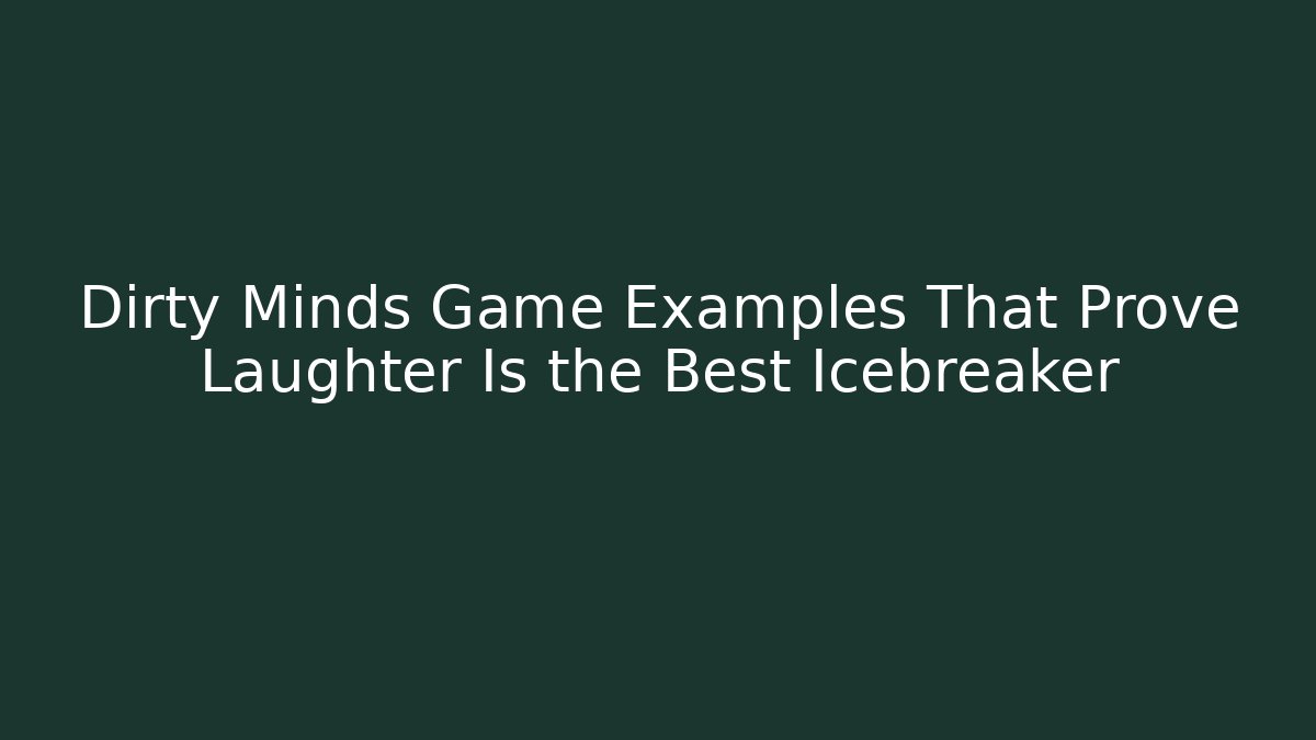 Dirty Minds Game Examples That Prove Laughter Is the Best Icebreaker