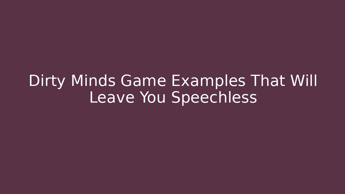 Dirty Minds Game Examples That Will Leave You Speechless - Create More Assets