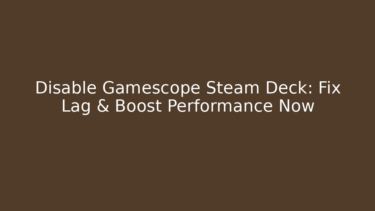 Disable Gamescope Steam Deck: Fix Lag & Boost Performance Now