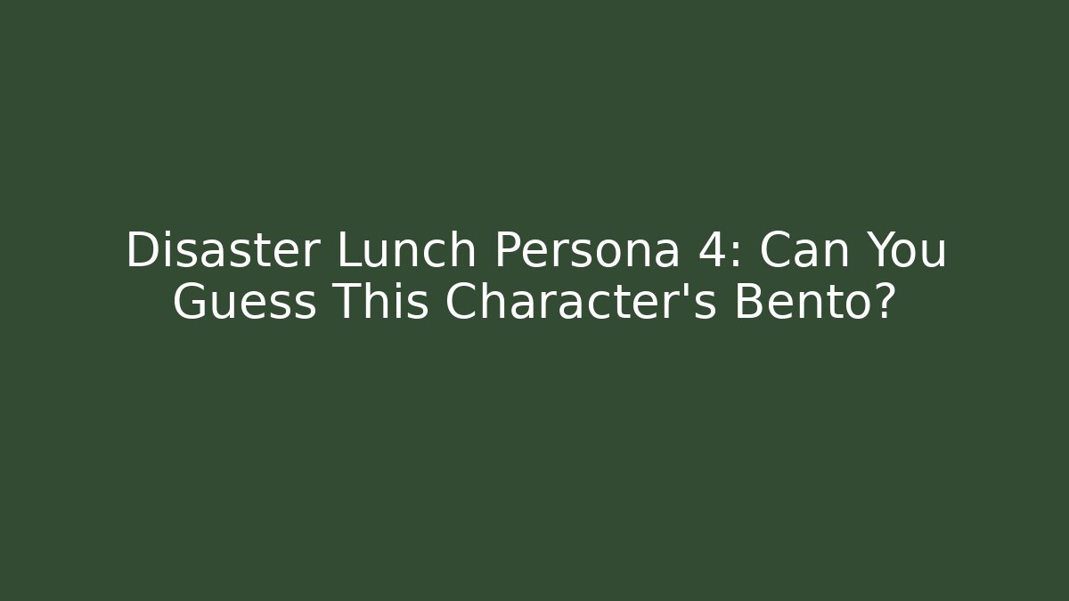 Disaster Lunch Persona 4: Can You Guess This Character's Bento?