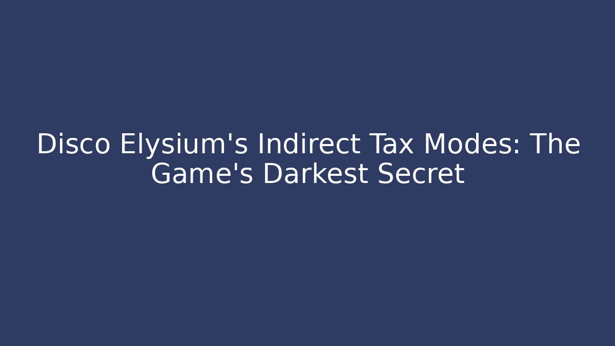 Disco Elysium's Indirect Tax Modes: The Game's Darkest Secret