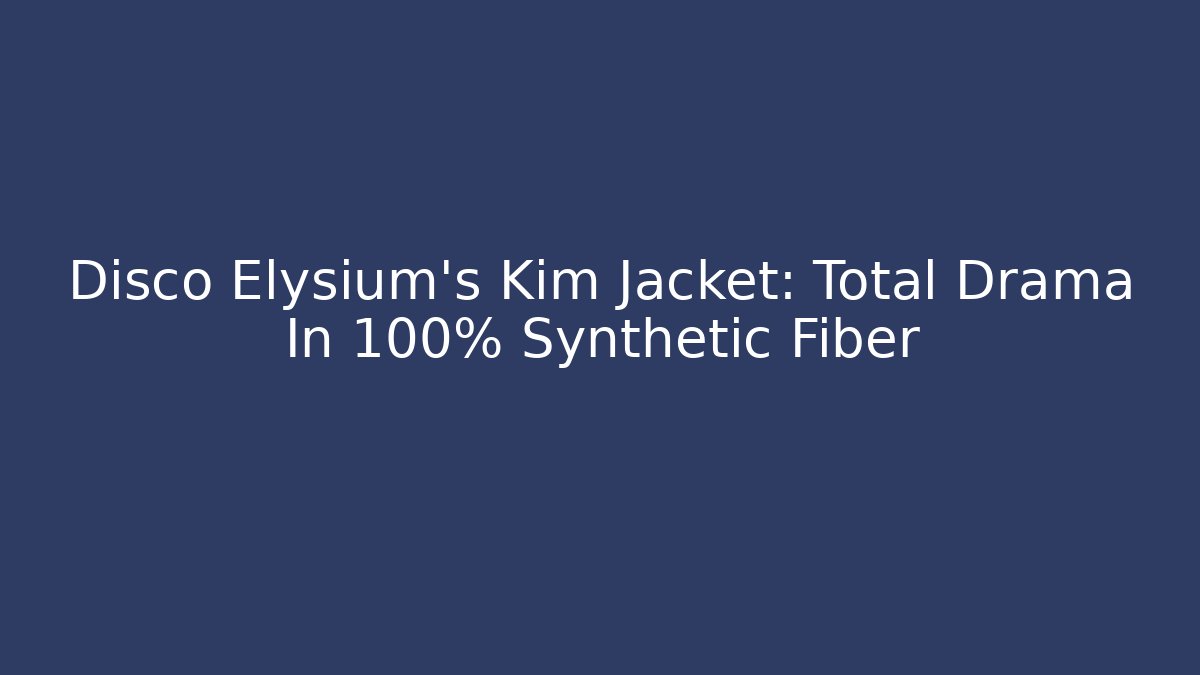 Disco Elysium's Kim Jacket: Total Drama In 100% Synthetic Fiber