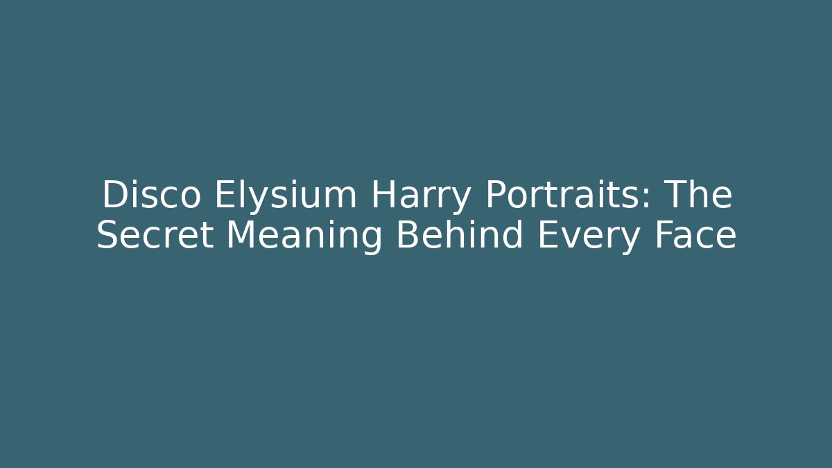 Disco Elysium Harry Portraits: The Secret Meaning Behind Every Face