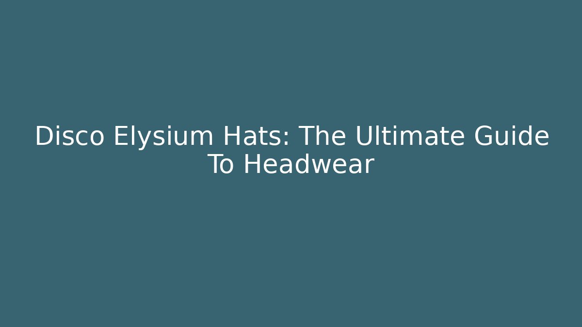 Disco Elysium Hats: The Ultimate Guide To Headwear