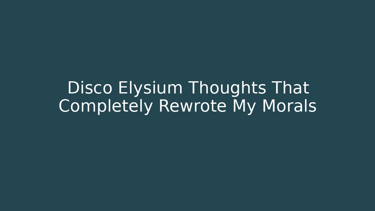Disco Elysium Thoughts That Completely Rewrote My Morals - Create More Assets