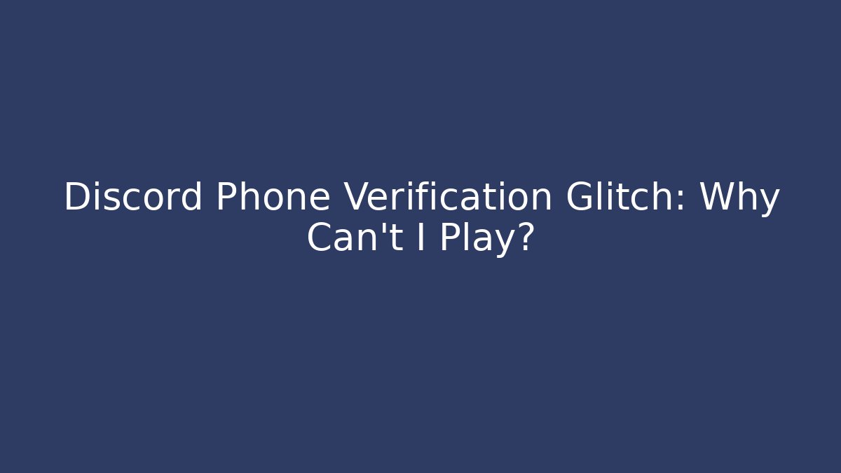 Discord Phone Verification Glitch: Why Can't I Play?