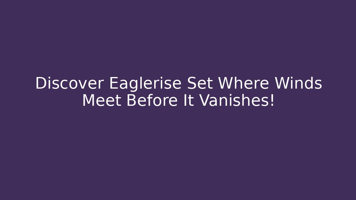 Discover Eaglerise Set Where Winds Meet Before It Vanishes!